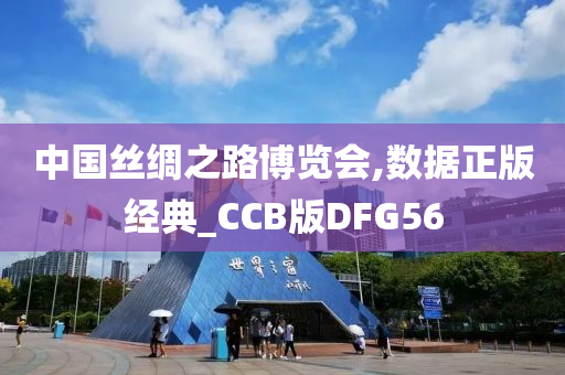 中国丝绸之路博览会,数据正版经典_CCB版DFG56