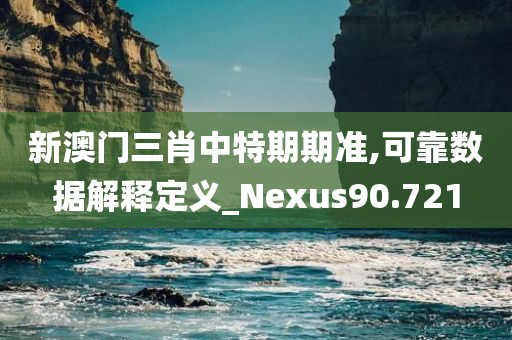 新澳门三肖中特期期准,可靠数据解释定义_Nexus90.721