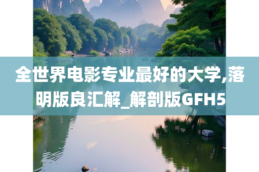 全世界电影专业最好的大学,落明版良汇解_解剖版GFH5