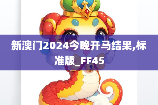 新澳门2024今晚开马结果,标准版_FF45