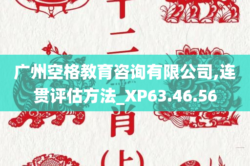 广州空格教育咨询有限公司,连贯评估方法_XP63.46.56