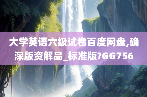 大学英语六级试卷百度网盘,确深版资解品_标准版?GG756