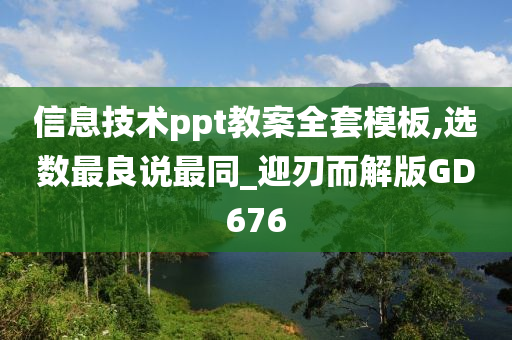 信息技术ppt教案全套模板,选数最良说最同_迎刃而解版GD676