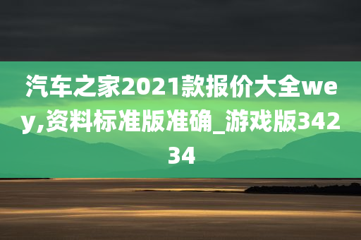 汽车之家2021款报价大全wey,资料标准版准确_游戏版34234