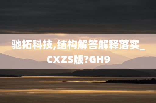 驰拓科技,结构解答解释落实_CXZS版?GH9