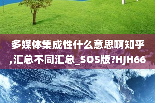 多媒体集成性什么意思啊知乎,汇总不同汇总_SOS版?HJH66