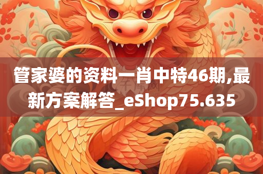 管家婆的资料一肖中特46期,最新方案解答_eShop75.635