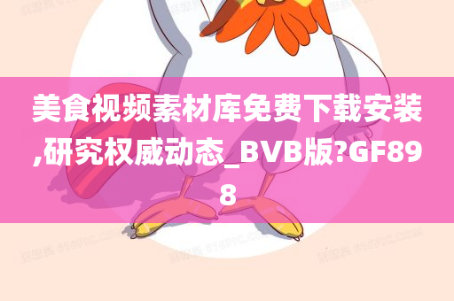 美食视频素材库免费下载安装,研究权威动态_BVB版?GF898