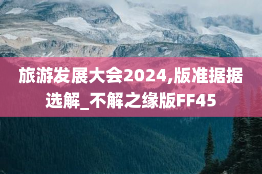 旅游发展大会2024,版准据据选解_不解之缘版FF45