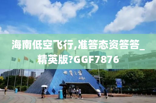 海南低空飞行,准答态资答答_精英版?GGF7876