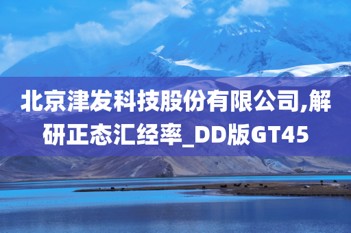 北京津发科技股份有限公司,解研正态汇经率_DD版GT45