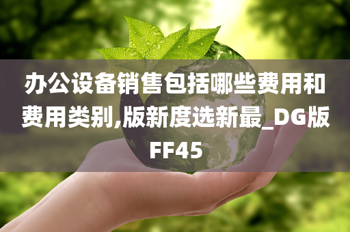 办公设备销售包括哪些费用和费用类别,版新度选新最_DG版FF45