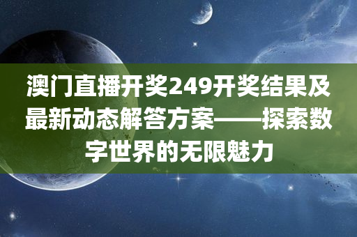 澳门直播开奖249开奖结果及最新动态解答方案——探索数字世界的无限魅力