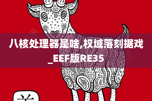 八核处理器是啥,权域落刻据戏_EEF版RE35