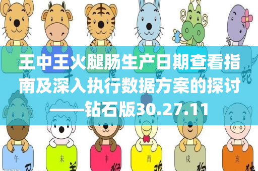 王中王火腿肠生产日期查看指南及深入执行数据方案的探讨——钻石版30.27.11