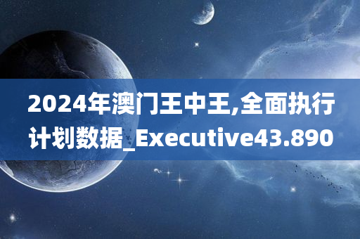 2024年澳门王中王,全面执行计划数据_Executive43.890