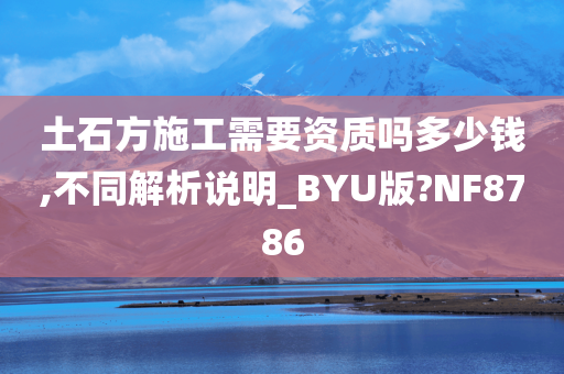 土石方施工需要资质吗多少钱,不同解析说明_BYU版?NF8786