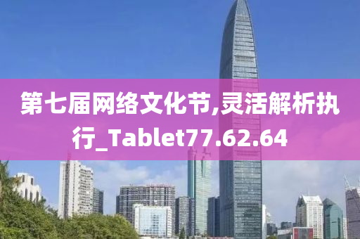 第七届网络文化节,灵活解析执行_Tablet77.62.64