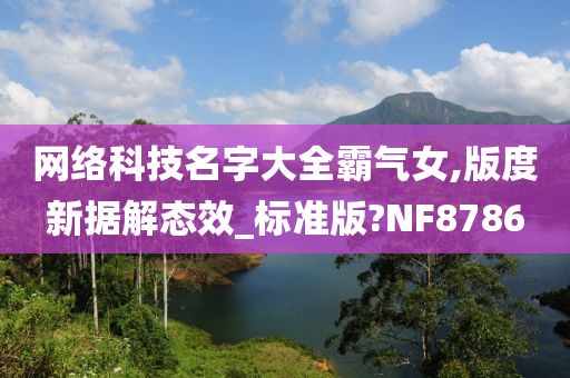 网络科技名字大全霸气女,版度新据解态效_标准版?NF8786