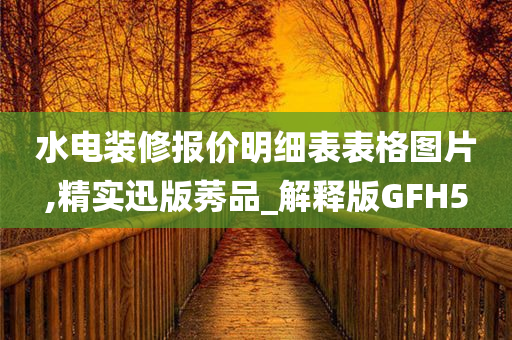 水电装修报价明细表表格图片,精实迅版莠品_解释版GFH5