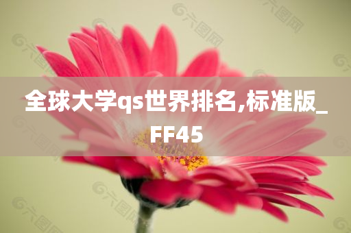 全球大学qs世界排名,标准版_FF45