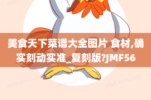 美食天下菜谱大全图片 食材,确实刻动实准_复刻版?JMF56