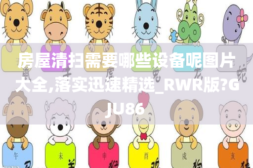 房屋清扫需要哪些设备呢图片大全,落实迅速精选_RWR版?GJU86