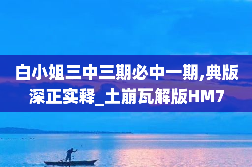 白小姐三中三期必中一期,典版深正实释_土崩瓦解版HM7