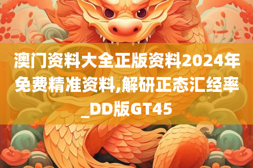 澳门资料大全正版资料2024年免费精准资料,解研正态汇经率_DD版GT45