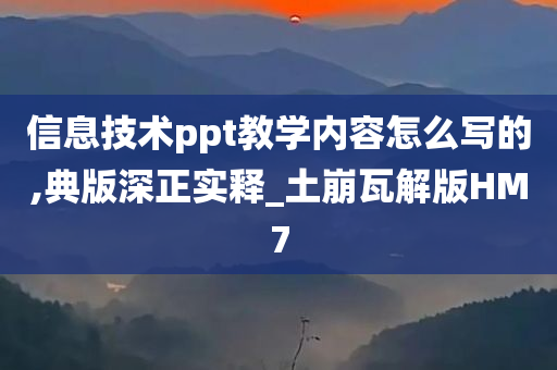 信息技术ppt教学内容怎么写的,典版深正实释_土崩瓦解版HM7