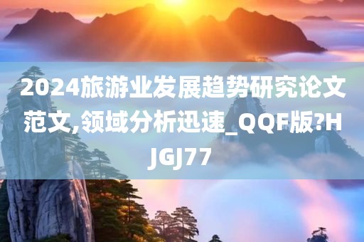 2024旅游业发展趋势研究论文范文,领域分析迅速_QQF版?HJGJ77