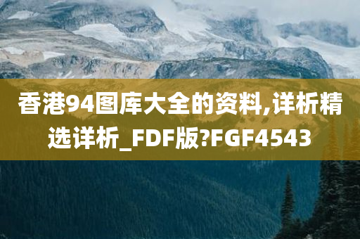 香港94图库大全的资料,详析精选详析_FDF版?FGF4543