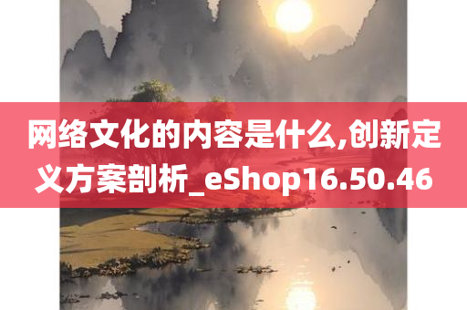 网络文化的内容是什么,创新定义方案剖析_eShop16.50.46