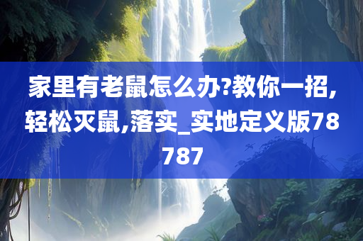 家里有老鼠怎么办?教你一招,轻松灭鼠,落实_实地定义版78787