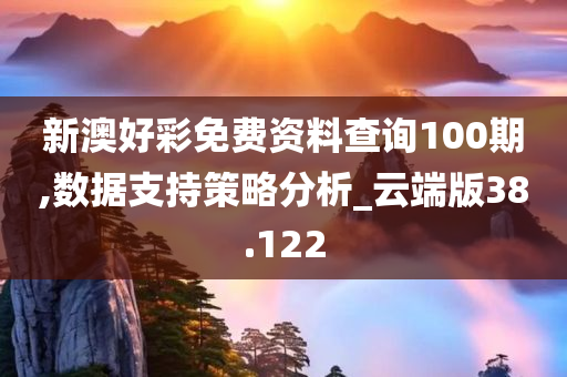 新澳好彩免费资料查询100期,数据支持策略分析_云端版38.122