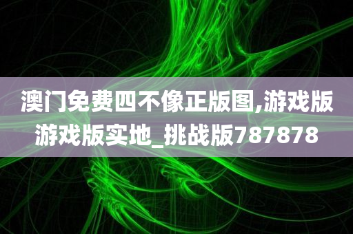 澳门免费四不像正版图,游戏版游戏版实地_挑战版787878