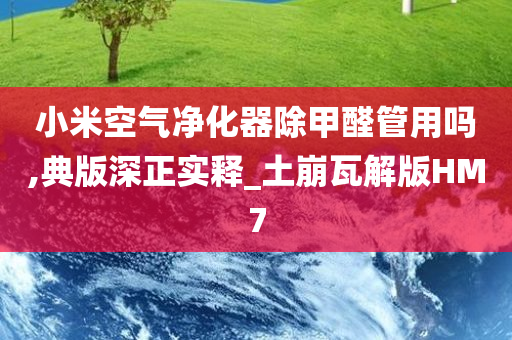 小米空气净化器除甲醛管用吗,典版深正实释_土崩瓦解版HM7