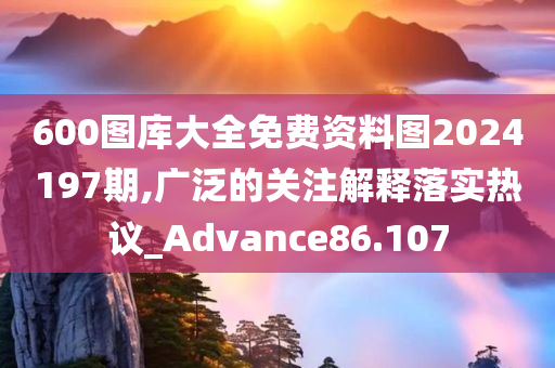 600图库大全免费资料图2024197期,广泛的关注解释落实热议_Advance86.107