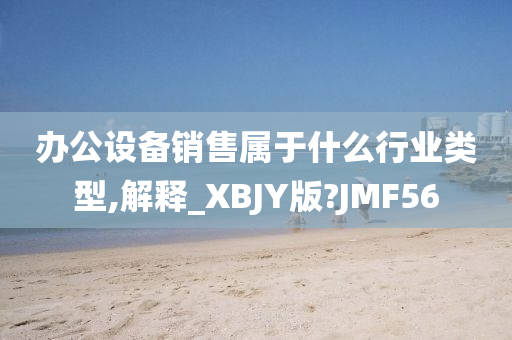 办公设备销售属于什么行业类型,解释_XBJY版?JMF56