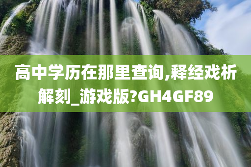 高中学历在那里查询,释经戏析解刻_游戏版?GH4GF89