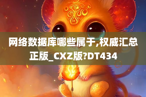 网络数据库哪些属于,权威汇总正版_CXZ版?DT434