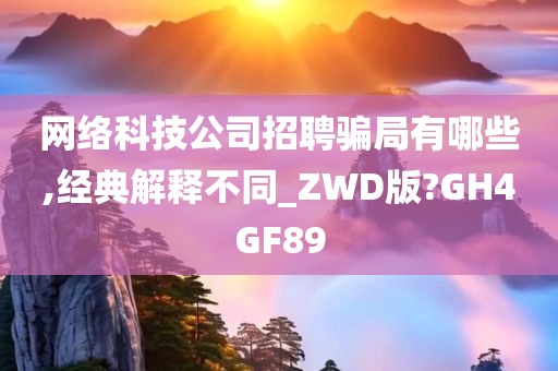 网络科技公司招聘骗局有哪些,经典解释不同_ZWD版?GH4GF89