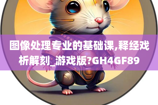 图像处理专业的基础课,释经戏析解刻_游戏版?GH4GF89