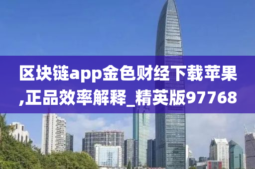 区块链app金色财经下载苹果,正品效率解释_精英版97768