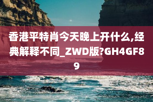 香港平特肖今天晚上开什么,经典解释不同_ZWD版?GH4GF89