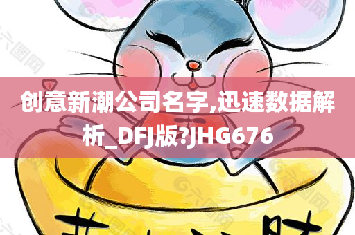 创意新潮公司名字,迅速数据解析_DFJ版?JHG676