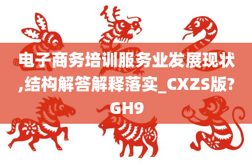 电子商务培训服务业发展现状,结构解答解释落实_CXZS版?GH9