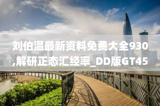 刘伯温最新资料免费大全930,解研正态汇经率_DD版GT45