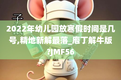 2022年幼儿园放寒假时间是几号,精地新解最落_庖丁解牛版?JMF56