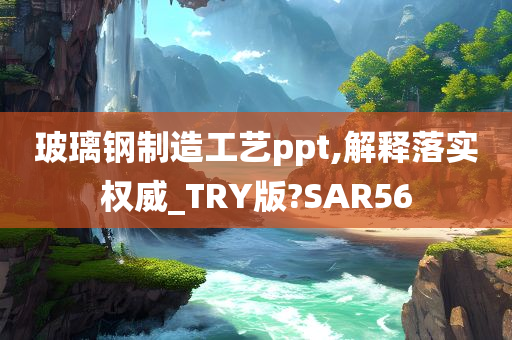 玻璃钢制造工艺ppt,解释落实权威_TRY版?SAR56